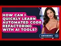 How Can I Quickly Learn Automated Code Refactoring With AI Tools - Learning To Code With AI