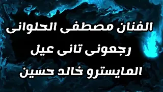 مصطفى الحلوانى    رجعونى تانى عيل    الحنجرة الذهبية المايسترو خالد حسين      دندنها