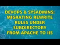 DevOps SysAdmins Migrating rewrite rules under subdirectory from Apache to IIS 2 Solutions
