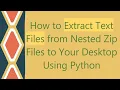 How to Extract Text Files from Nested Zip Files to Your Desktop Using Python