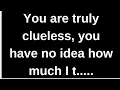 You are truly clueless, you have no i.... love quotes  love messages love letter heartfelt messages