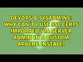 DevOps SysAdmins Why can t I use SSL certs imported via Server Admin in a custom Apache install