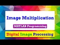 How to perform Image Multiplication Image Arithmetic MATLAB Program Digital Image Processing