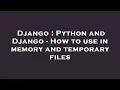 Django Python and Django - How to use in memory and temporary files