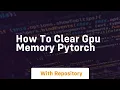 how to clear gpu memory pytorch