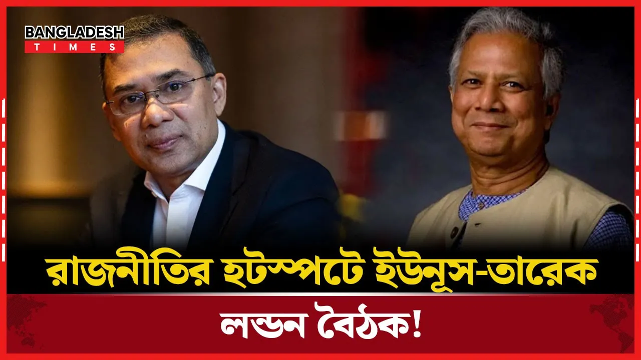ইউনূস-তারেক হাই ভোল্টেজ বৈঠকে নজর রাখছে বিশ্ব রাজনীতি!