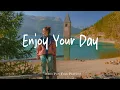 Download Lagu Enjoy Your Day 🍃 Chill songs to make you feel Positive and Calm | Best Indie/Pop/Folk/Acoustic