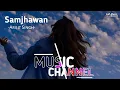 Samjhawan [Slowed+Reverb] Arijit Singh, Shreya Ghoshal | Lofi Music Channel