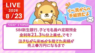 今日の学長ライブ l SBI新生銀行、子ども名義の定期預金、金利年21.3％分上乗せ。でも？/泣きながら米ぬかを捨てた夫婦が、売上◯万円になるまで｜リベ民からの手紙【8/23 8:30まで】