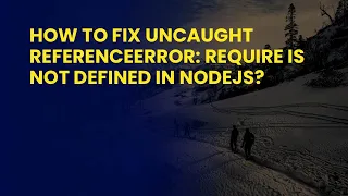 How to Fix Uncaught ReferenceError require is not defined in NodeJs