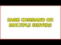 Same command on multiple servers 6 Solutions