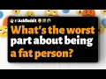 What s the worst part about being a fat person