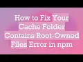 How to Fix Your Cache Folder Contains Root-Owned Files Error in npm