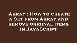 Array How to create a Set from Array and remove original items in JavaScript