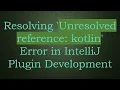 Resolving Unresolved reference kotlin Error in IntelliJ Plugin Development
