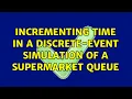 Incrementing time in a discrete-event simulation of a supermarket queue
