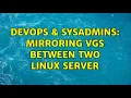 DevOps SysAdmins Mirroring VGs between two Linux server 2 Solutions