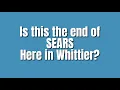Is this the end of SEARS in Whittier Ca Walk through My Whittier