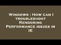 Windows How can I troubleshoot Rendering Performance issues in IE