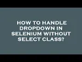 How to handle dropdown in selenium without select class