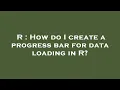 R How do I create a progress bar for data loading in R