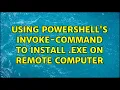 Using Powershell s Invoke-command to install exe on remote computer 3 Solutions