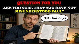 QUESTION FOR YOU - ARE YOU SURE THAT YOU HAVE NOT MISUNDERSTOOD PAUL?