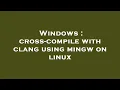 Windows cross-compile with clang using mingw on linux