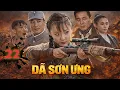 Lagu DÃ SƠN ƯNG [Thuyết Minh] | Tập 22 | Phim Gián Điệp Kháng Nhật Căng Não | TRỌN BỘ