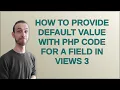 Drupal How to provide default value with PHP code for a field in Views 3