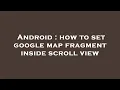 Android how to set google map fragment inside scroll view