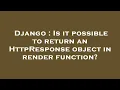 Django Is it possible to return an HttpResponse object in render function