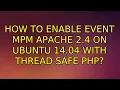 How to enable event MPM Apache 2 4 on Ubuntu 14 04 with thread safe PHP 5 Solutions
