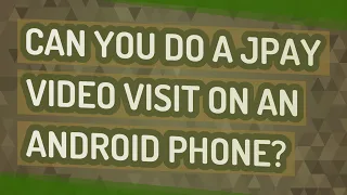 Can you do a JPay visit on an Android phone