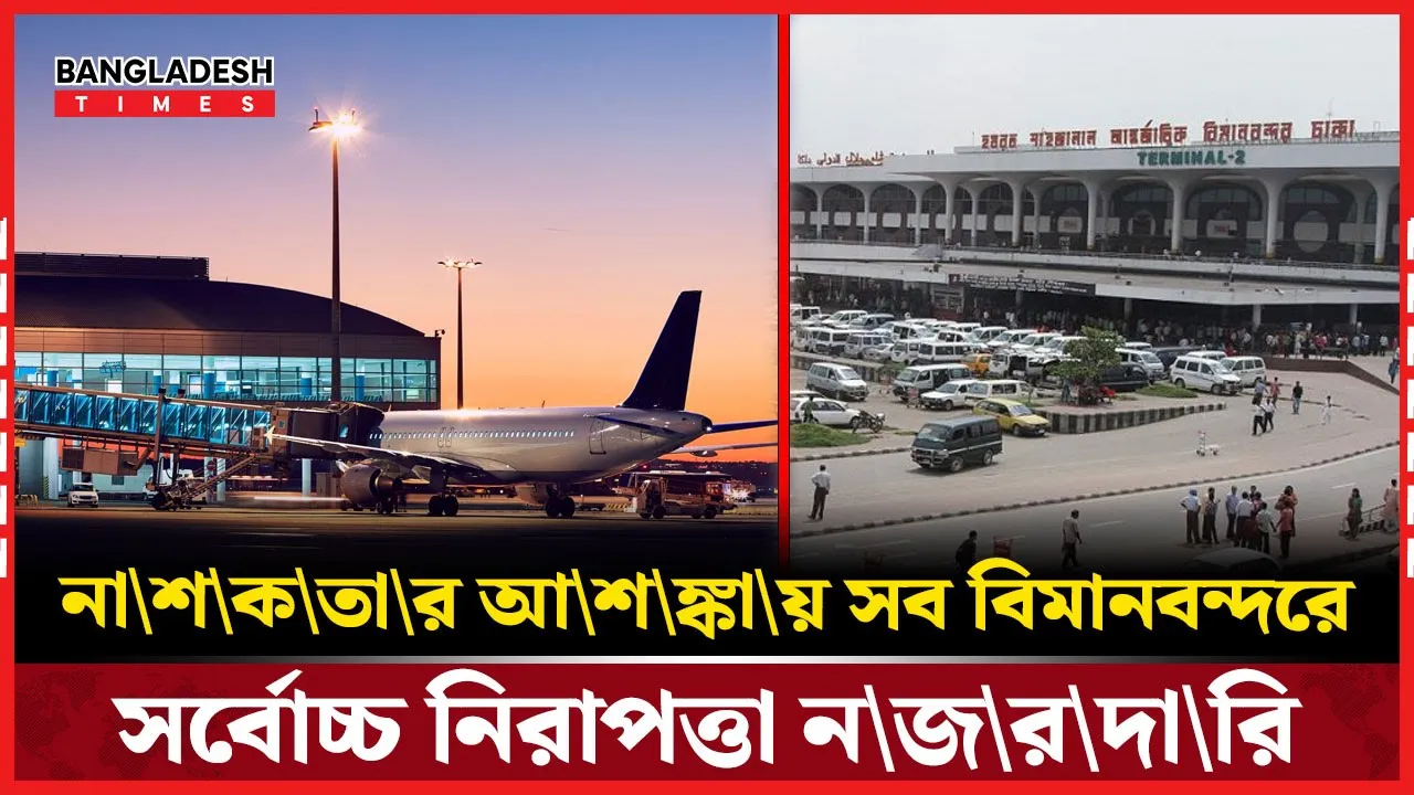 সহিংসতার শঙ্কায় দেশের সব বিমানবন্দরে সর্বোচ্চ সতর্কতা জারি