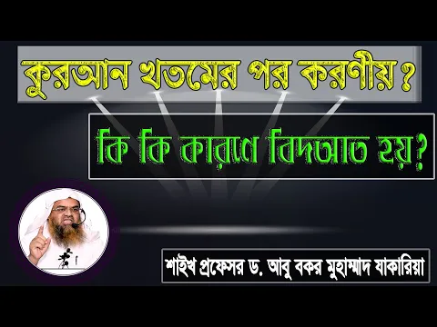 প্রশ্ন : কুরআন খতমের পর করণীয়? কি কি কারণে বিদ‌আত হয়? শাইখ প্রফেসর ড. আবু বকর মুহাম্মাদ যাকারিয়া