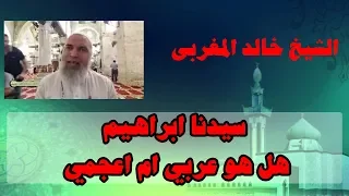 سيدنا ابراهيم هل هو عربي ام اعجمي   الشيخ خالد المغربي دندنها