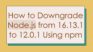 How to Downgrade Node js from 16 13 1 to 12 0 1 Using npm