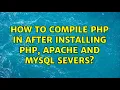 Ubuntu How to compile php in after installing php apache and mysql severs