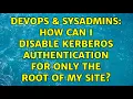 DevOps SysAdmins How can I disable Kerberos authentication for only the root of my site