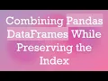 Combining Pandas DataFrames While Preserving the Index
