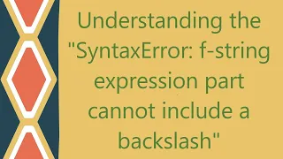 Understanding the SyntaxError f-string expression part cannot include a backslash