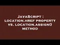 JavaScript location href property vs location assign method