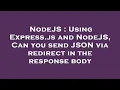 NodeJS Using Express js and NodeJS Can you send JSON via redirect in the response body
