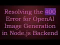 Resolving the 400 Error for OpenAI Image Generation in Node js Backend