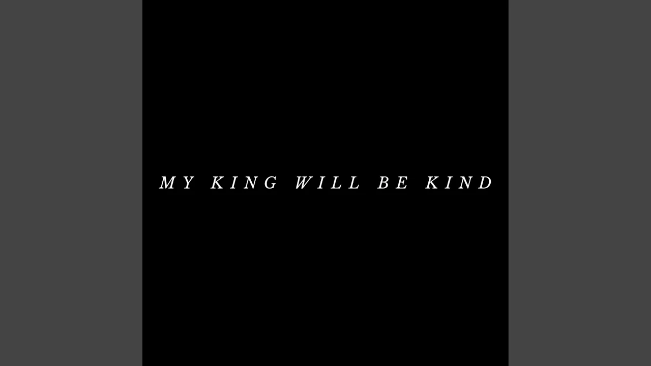 My King Will Be Kind My King Will Be Kind