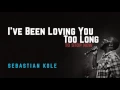 I've Been Loving You Too Long - Sebastian Kole