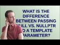 What is the difference between passing NULL vs nullptr to a template parameter