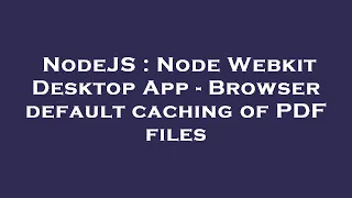 NodeJS Node Webkit Desktop App - Browser default caching of PDF files