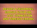 DevOps SysAdmins Google Cloud SQL - Lost connection and Timeout errors